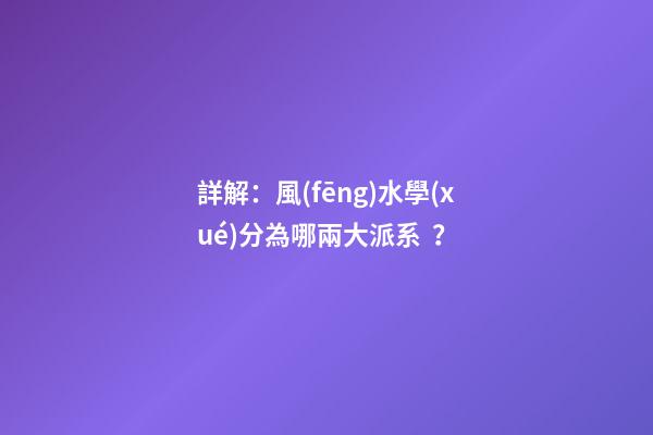 詳解：風(fēng)水學(xué)分為哪兩大派系？